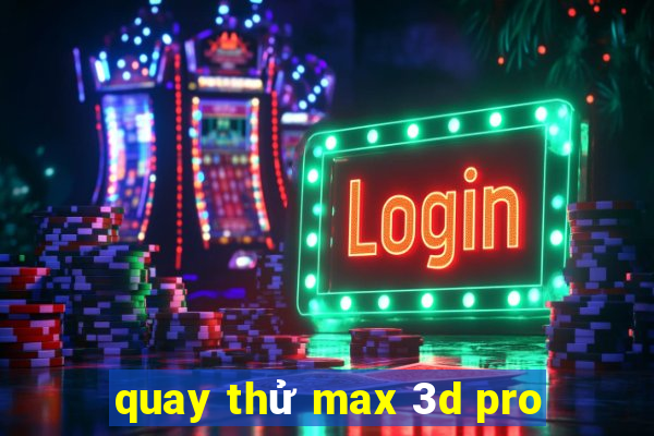 quay thử max 3d pro