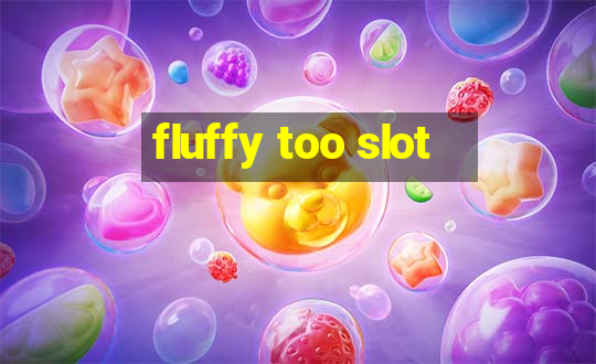 fluffy too slot