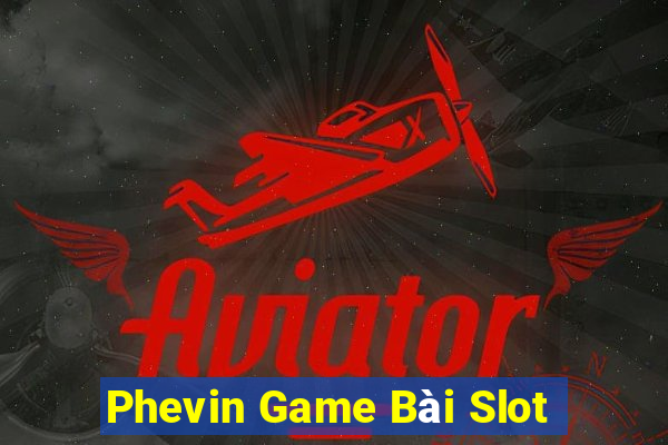 Phevin Game Bài Slot