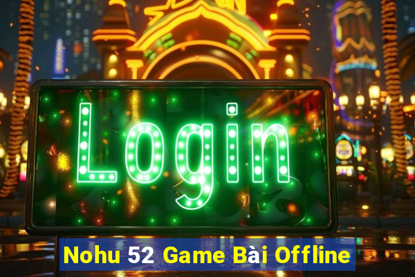 Nohu 52 Game Bài Offline