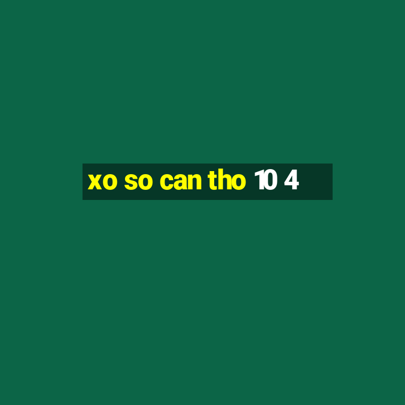 xo so can tho 10 4