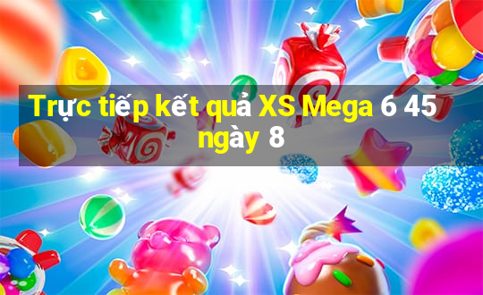 Trực tiếp kết quả XS Mega 6 45 ngày 8