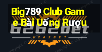 Big789 Club Game Bài Uống Rượu