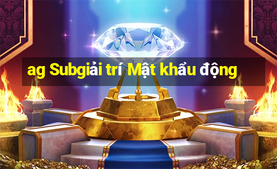 ag Subgiải trí Mật khẩu động