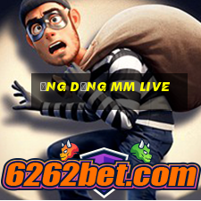 ứng dụng mm live