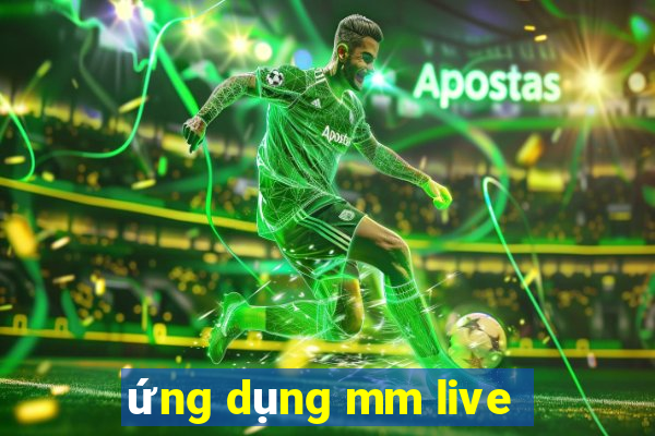 ứng dụng mm live