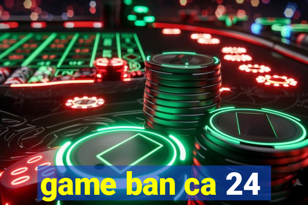 game ban ca 24