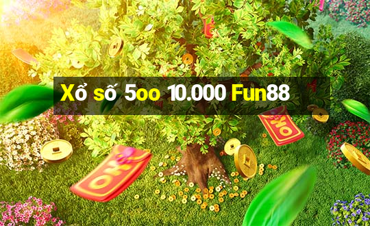 Xổ số 5oo 10.000 Fun88