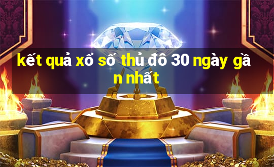 kết quả xổ số thủ đô 30 ngày gần nhất