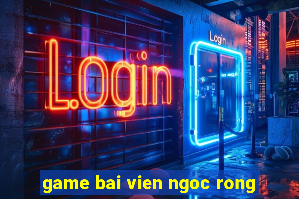 game bai vien ngoc rong