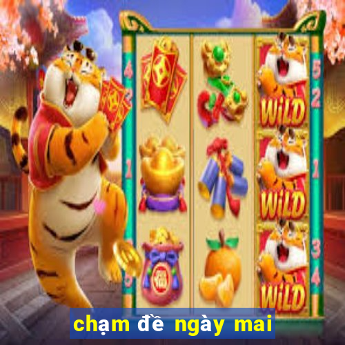 chạm đề ngày mai