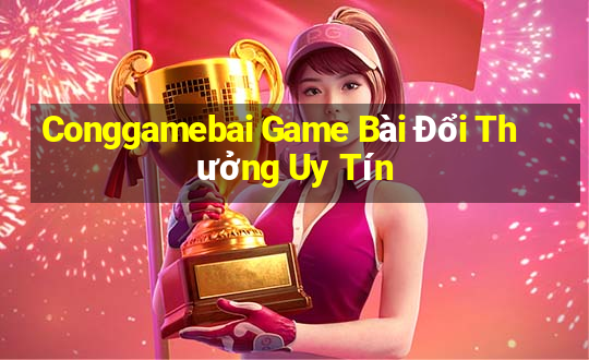 Conggamebai Game Bài Đổi Thưởng Uy Tín