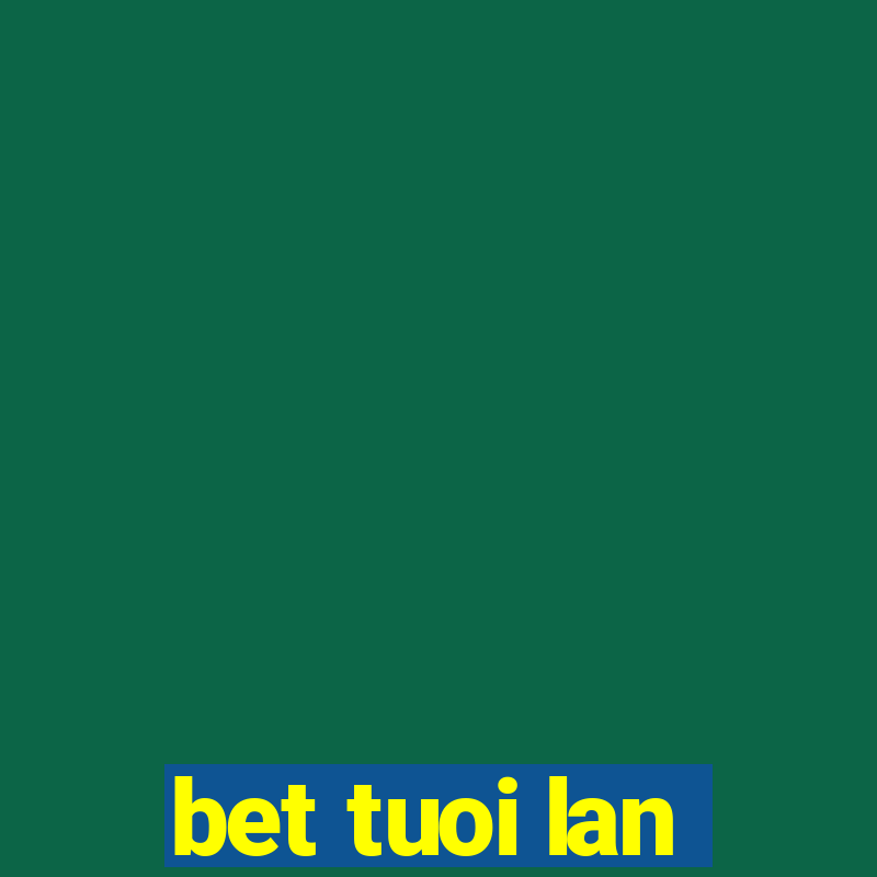 bet tuoi lan