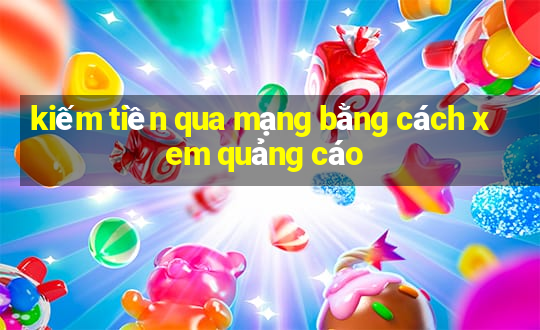 kiếm tiền qua mạng bằng cách xem quảng cáo