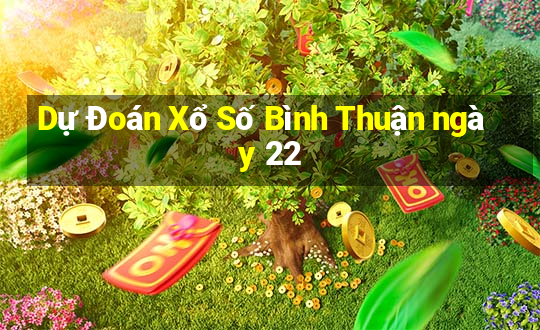 Dự Đoán Xổ Số Bình Thuận ngày 22