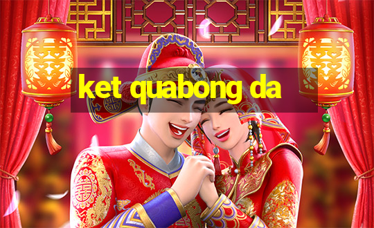 ket quabong da