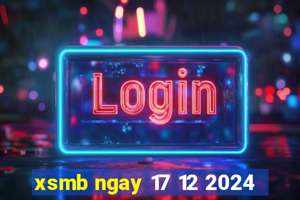 xsmb ngay 17 12 2024