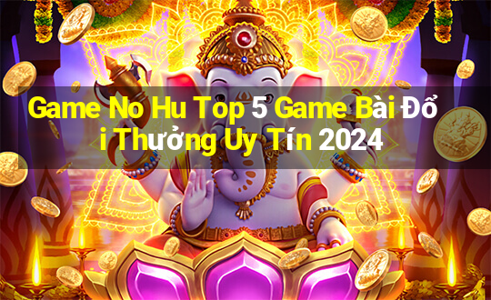 Game No Hu Top 5 Game Bài Đổi Thưởng Uy Tín 2024