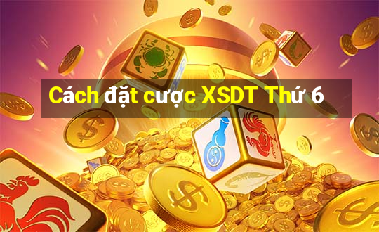 Cách đặt cược XSDT Thứ 6