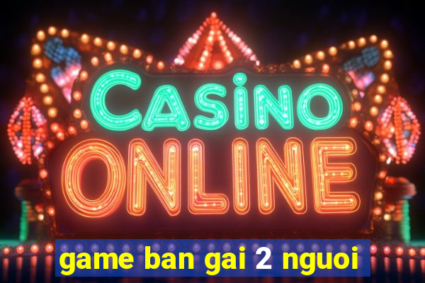 game ban gai 2 nguoi