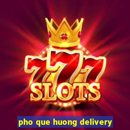 pho que huong delivery