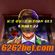 kết quả Điện Toán 6x36 ngày 24