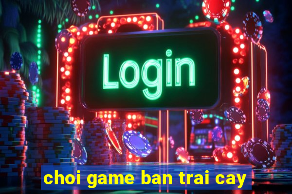 choi game ban trai cay