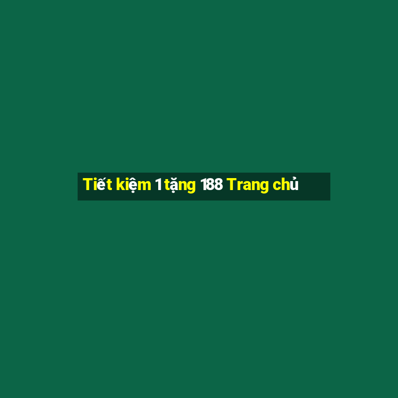 Tiết kiệm 1 tặng 188 Trang chủ