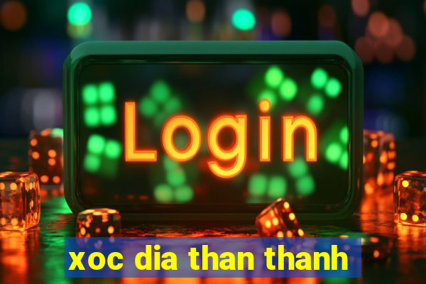 xoc dia than thanh