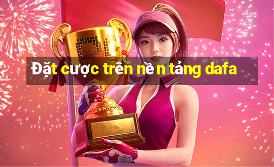 Đặt cược trên nền tảng dafa