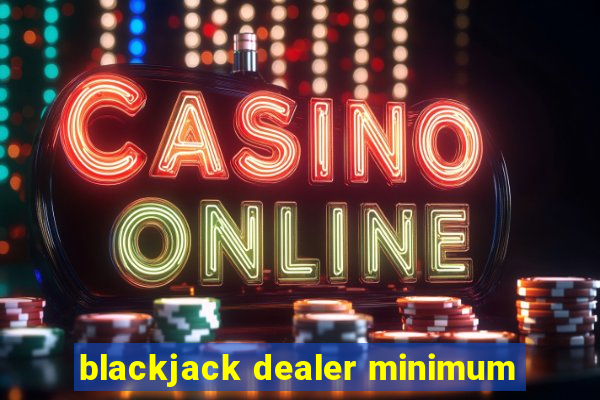 blackjack dealer minimum