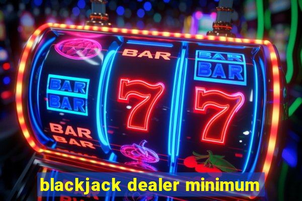 blackjack dealer minimum