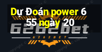 Dự Đoán power 6 55 ngày 20