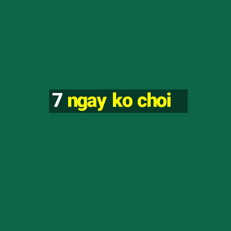 7 ngay ko choi