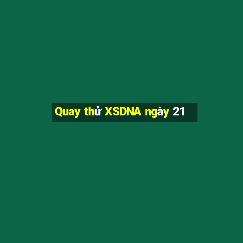 Quay thử XSDNA ngày 21