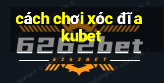 cách chơi xóc đĩa kubet