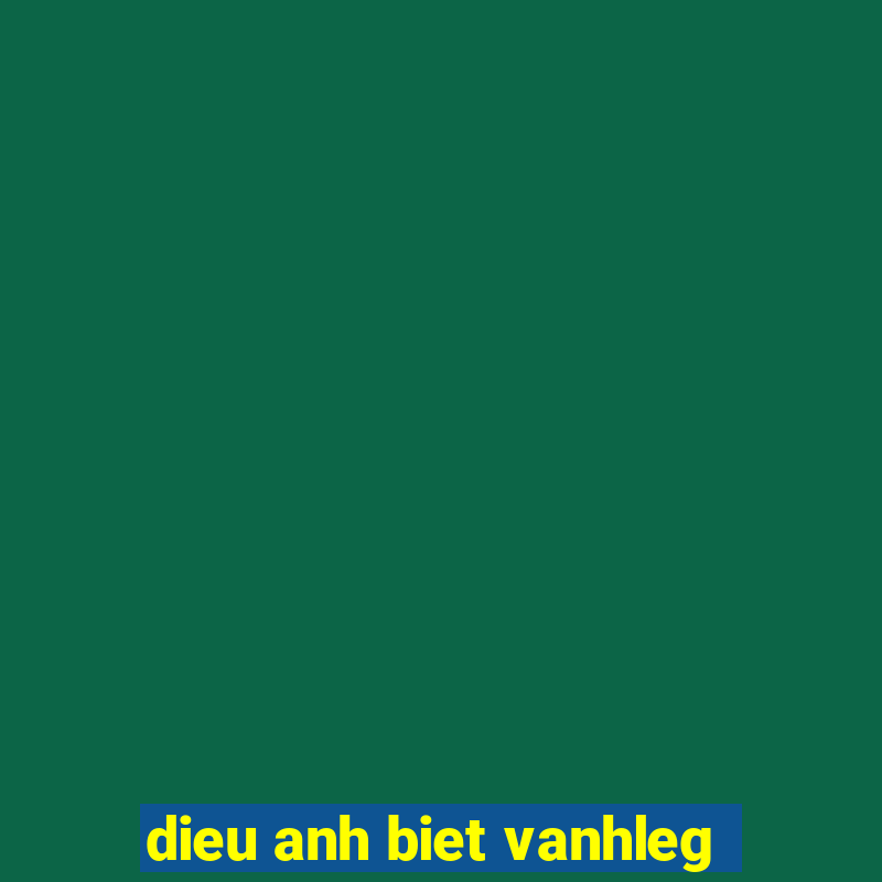 dieu anh biet vanhleg