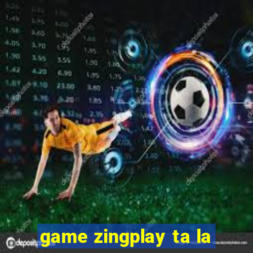 game zingplay ta la