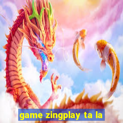 game zingplay ta la