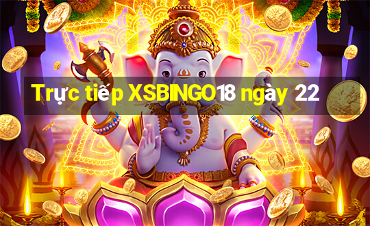 Trực tiếp XSBINGO18 ngày 22