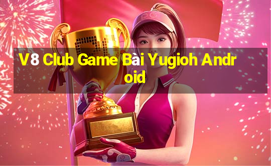 V8 Club Game Bài Yugioh Android