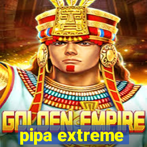 pipa extreme