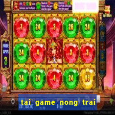 tai game nong trai moi nhat