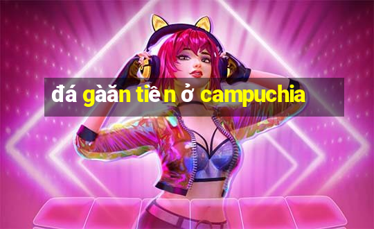 đá gà ăn tiền ở campuchia