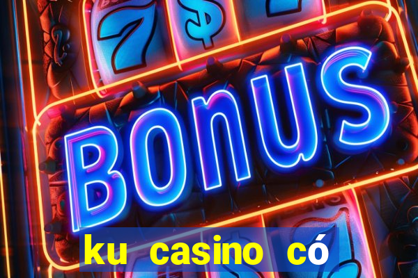 ku casino có lừa đảo không