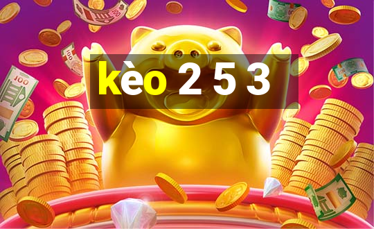 kèo 2 5 3