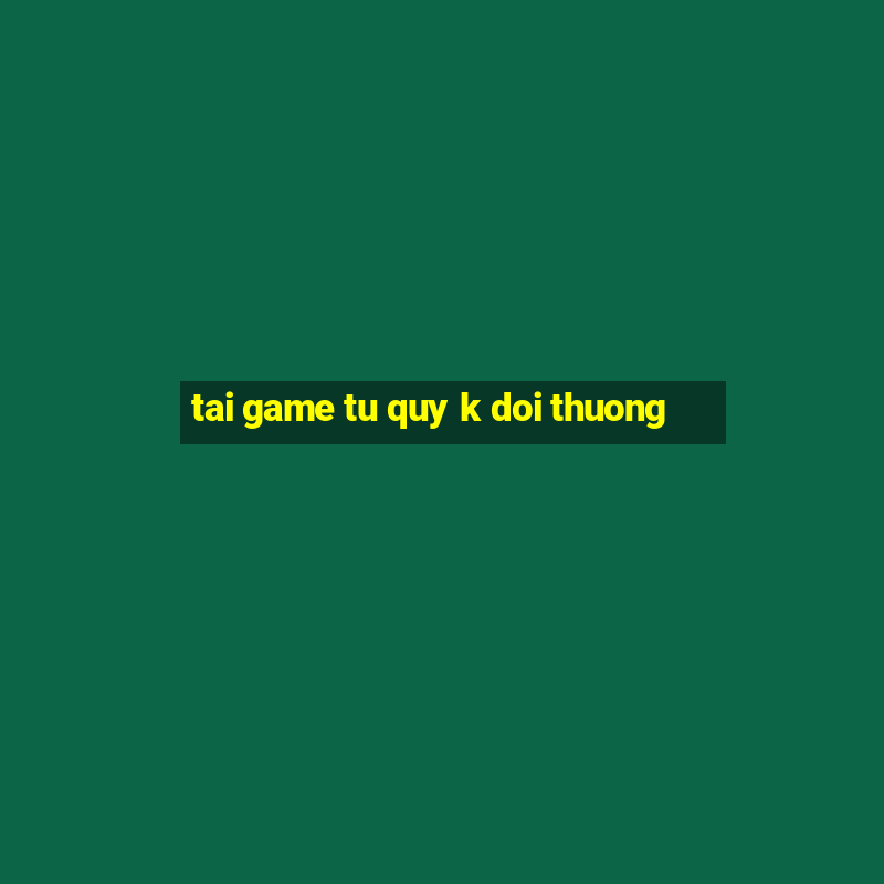 tai game tu quy k doi thuong