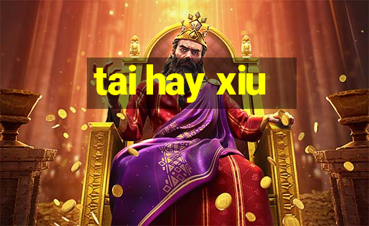 tai hay xiu