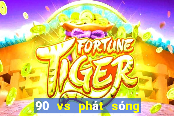 90 vs phát sóng thực tế