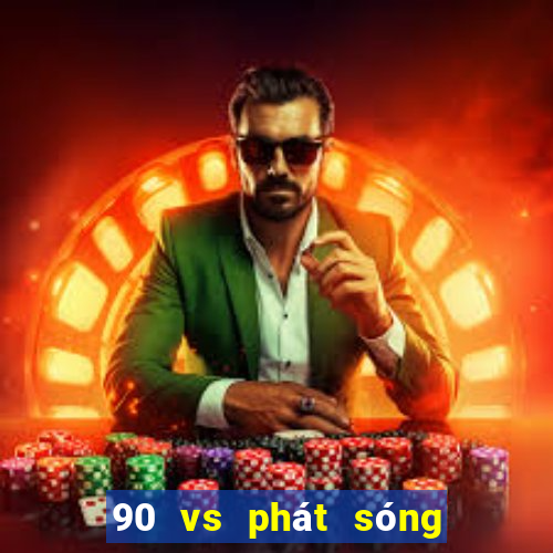 90 vs phát sóng thực tế